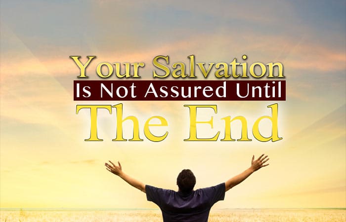 Your Salvation Is NOT Assured Until the End